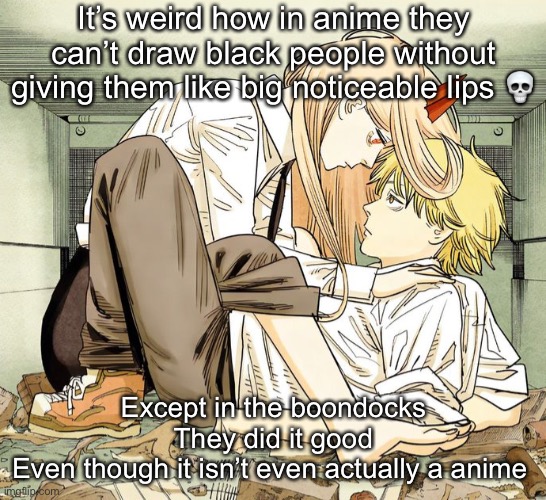 Denji and power | It’s weird how in anime they can’t draw black people without giving them like big noticeable lips 💀; Except in the boondocks
They did it good
Even though it isn’t even actually a anime | image tagged in denji and power | made w/ Imgflip meme maker