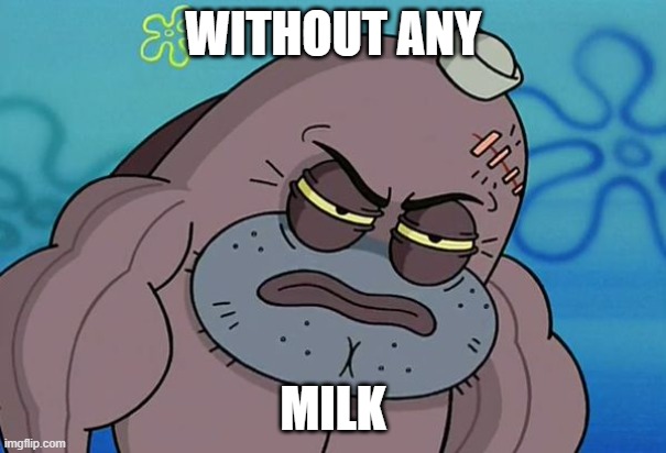 How Tough Am I | WITHOUT ANY MILK | image tagged in how tough am i | made w/ Imgflip meme maker