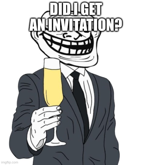 mr trollface (phase 1) | DID I GET AN INVITATION? | image tagged in mr trollface phase 1 | made w/ Imgflip meme maker