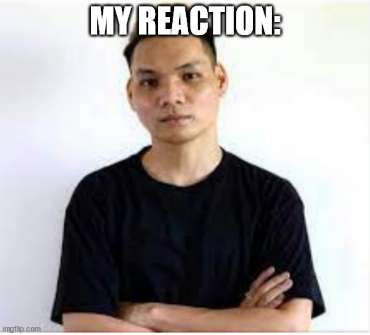 phan ung cua t | MY REACTION: | image tagged in phan ung cua t | made w/ Imgflip meme maker