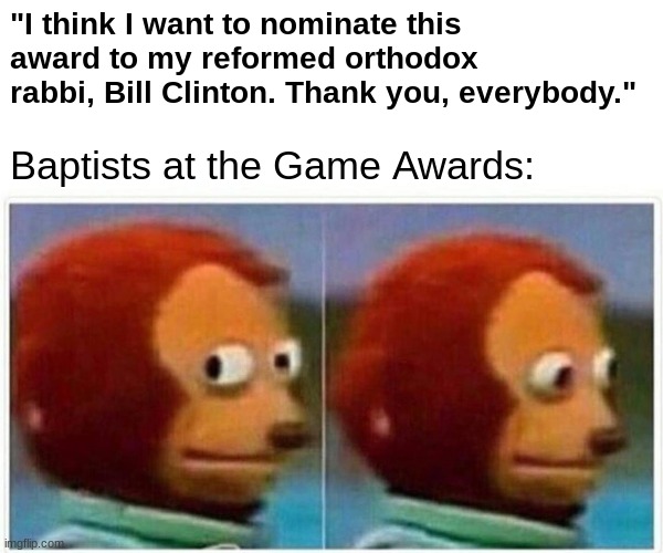 Bill Clinton | "I think I want to nominate this award to my reformed orthodox rabbi, Bill Clinton. Thank you, everybody."; Baptists at the Game Awards: | image tagged in memes,monkey puppet,game awards,stage crasher | made w/ Imgflip meme maker