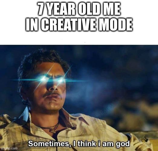 Sometimes, I think I am God | 7 YEAR OLD ME IN CREATIVE MODE | image tagged in sometimes i think i am god | made w/ Imgflip meme maker