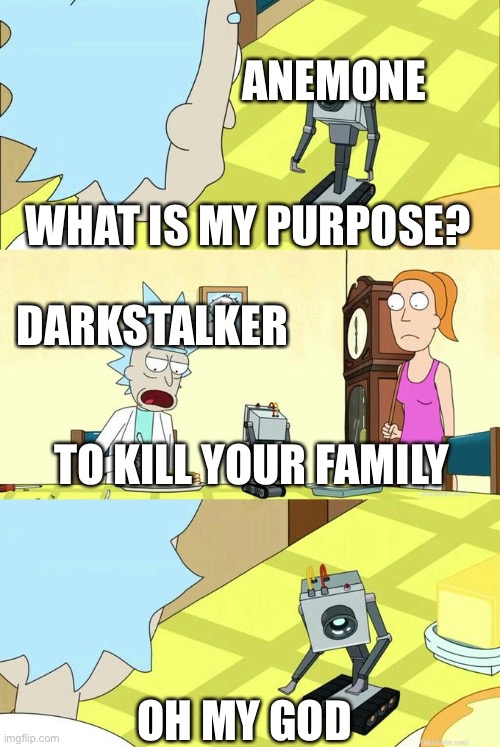 What's My Purpose - Butter Robot | ANEMONE; WHAT IS MY PURPOSE? DARKSTALKER; TO KILL YOUR FAMILY; OH MY GOD | image tagged in what's my purpose - butter robot,wingsoffirememes | made w/ Imgflip meme maker