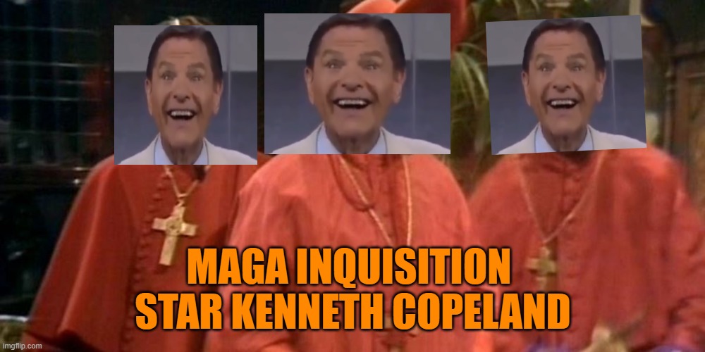 spanish inquisition | MAGA INQUISITION 
STAR KENNETH COPELAND | image tagged in spanish inquisition | made w/ Imgflip meme maker