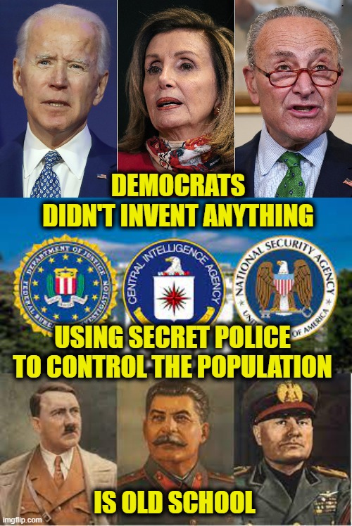 Secret Police Nothing New |  DEMOCRATS
DIDN'T INVENT ANYTHING; USING SECRET POLICE
TO CONTROL THE POPULATION; IS OLD SCHOOL | image tagged in democrats | made w/ Imgflip meme maker