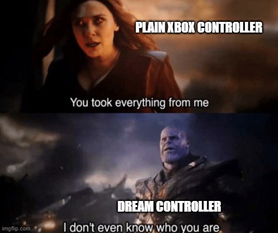 DC | PLAIN XBOX CONTROLLER; DREAM CONTROLLER | image tagged in you took everything from me | made w/ Imgflip meme maker