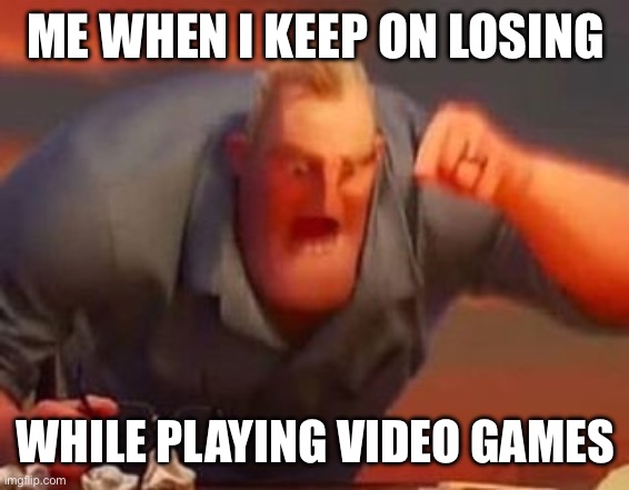 Mr incredible mad | ME WHEN I KEEP ON LOSING; WHILE PLAYING VIDEO GAMES | image tagged in mr incredible mad,memes,video games | made w/ Imgflip meme maker