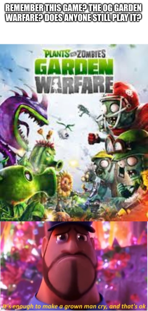REMEMBER THIS GAME? THE OG GARDEN WARFARE? DOES ANYONE STILL PLAY IT? | image tagged in it's enough to make a grown man cry and that's ok | made w/ Imgflip meme maker
