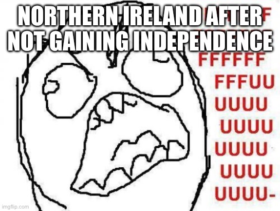 FFFFFFFUUUUUUUUUUUU | NORTHERN IRELAND AFTER NOT GAINING INDEPENDENCE | image tagged in memes,fffffffuuuuuuuuuuuu | made w/ Imgflip meme maker
