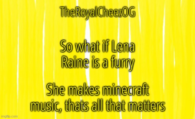 Let her be | So what if Lena Raine is a furry; She makes minecraft music, thats all that matters | image tagged in theroyalcheezog template | made w/ Imgflip meme maker