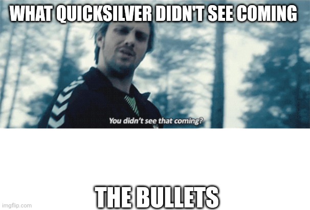 Dark humour upcoming | WHAT QUICKSILVER DIDN'T SEE COMING; THE BULLETS | image tagged in quicksilver you didn't see that coming,blank white template,quicksilver,avengers age of ultron,age of ultron,avengers | made w/ Imgflip meme maker