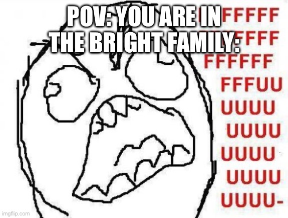 FFFFFFFUUUUUUUUUUUU | POV: YOU ARE IN THE BRIGHT FAMILY: | image tagged in memes,fffffffuuuuuuuuuuuu | made w/ Imgflip meme maker