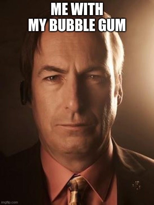 Saul Goodman | ME WITH MY BUBBLE GUM | image tagged in saul goodman | made w/ Imgflip meme maker