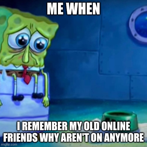 miss ya ginger,hyrule ect | ME WHEN; I REMEMBER MY OLD ONLINE FRIENDS WHY AREN'T ON ANYMORE | image tagged in gary come home | made w/ Imgflip meme maker