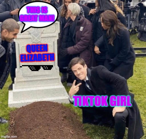 pls like and follow | THIS IS GREAT MAN! QUEEN ELIZABETH; TIKTOK GIRL | image tagged in grant gustin over grave | made w/ Imgflip meme maker