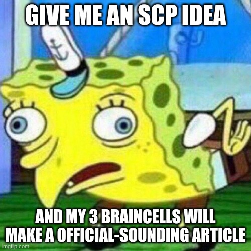 TRADE OFFER: An SCP idea, and in return you get an article. | GIVE ME AN SCP IDEA; AND MY 3 BRAINCELLS WILL MAKE A OFFICIAL-SOUNDING ARTICLE | image tagged in triggerpaul | made w/ Imgflip meme maker