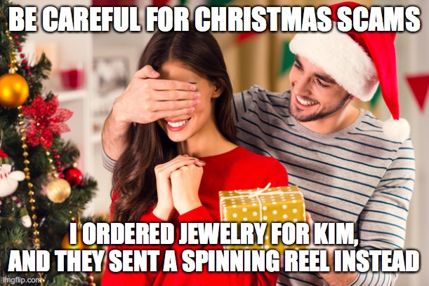 Christmas present | BE CAREFUL FOR CHRISTMAS SCAMS; I ORDERED JEWELRY FOR KIM, AND THEY SENT A SPINNING REEL INSTEAD | image tagged in christmas present | made w/ Imgflip meme maker
