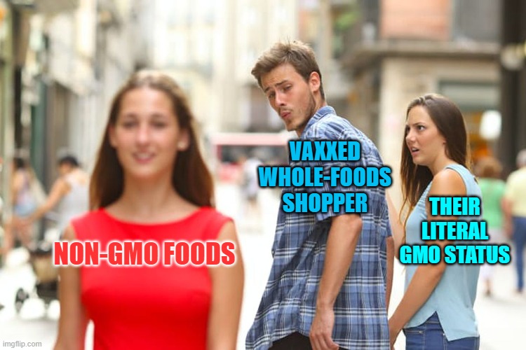 Poetic Karma for the Willfully Ignorant | VAXXED WHOLE-FOODS SHOPPER; THEIR LITERAL GMO STATUS; NON-GMO FOODS | image tagged in memes,distracted boyfriend | made w/ Imgflip meme maker
