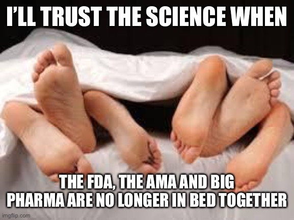 threesome under sheets | I’LL TRUST THE SCIENCE WHEN THE FDA, THE AMA AND BIG PHARMA ARE NO LONGER IN BED TOGETHER | image tagged in threesome under sheets | made w/ Imgflip meme maker