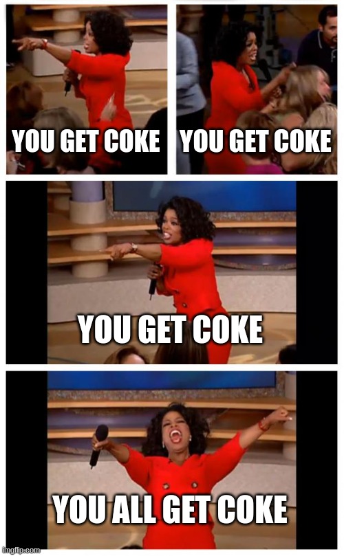 coca cola, that is | YOU GET COKE; YOU GET COKE; YOU GET COKE; YOU ALL GET COKE | image tagged in memes,oprah you get a car everybody gets a car | made w/ Imgflip meme maker