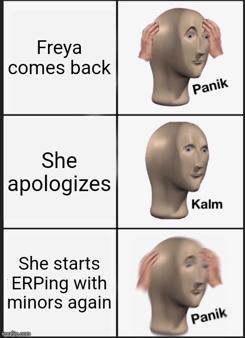 Panik Kalm Panik | Freya comes back; She apologizes; She starts ERPing with minors again | image tagged in memes,panik kalm panik | made w/ Imgflip meme maker