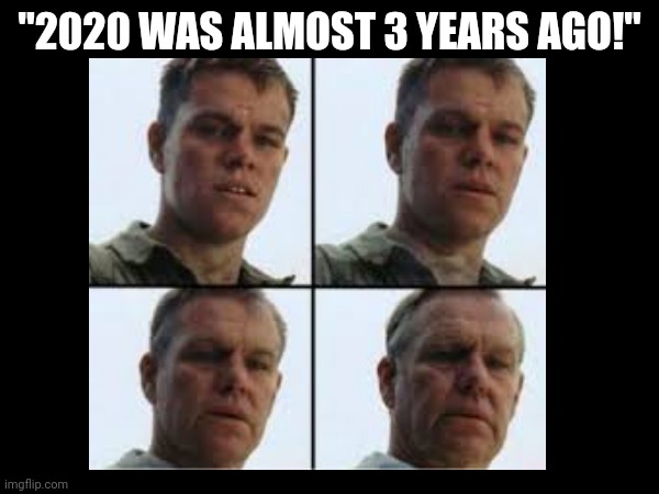 Feel old yet? I sure do. | "2020 WAS ALMOST 3 YEARS AGO!" | image tagged in memes,funny memes,funny,dank memes,meme | made w/ Imgflip meme maker