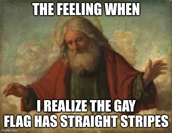*godly music plays* | THE FEELING WHEN; I REALIZE THE GAY FLAG HAS STRAIGHT STRIPES | image tagged in god | made w/ Imgflip meme maker