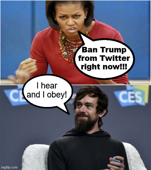 Fascism is a type of socialism where the government allows private businesses to exist but controls everything they do. | Ban Trump
from Twitter
right now!!! I hear and I obey! | image tagged in liberal fascism,michelle obama,twitter,jack dorsey | made w/ Imgflip meme maker