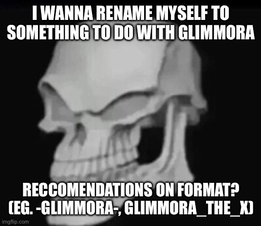 skull trollface | I WANNA RENAME MYSELF TO SOMETHING TO DO WITH GLIMMORA; RECCOMENDATIONS ON FORMAT? (EG. -GLIMMORA-, GLIMMORA_THE_X) | image tagged in skull trollface | made w/ Imgflip meme maker