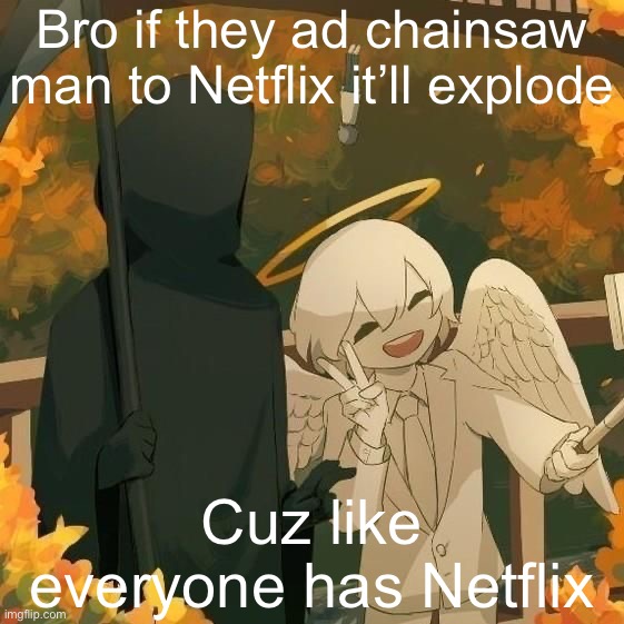 Avogado6 | Bro if they ad chainsaw man to Netflix it’ll explode; Cuz like everyone has Netflix | image tagged in avogado6 | made w/ Imgflip meme maker