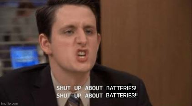 Shut up about | BATTERIES!! BATTERIES! | image tagged in shut up about | made w/ Imgflip meme maker