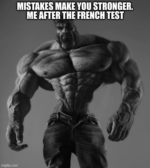 Mistakes make us stronger | MISTAKES MAKE YOU STRONGER. ME AFTER THE FRENCH TEST | image tagged in gigachad | made w/ Imgflip meme maker
