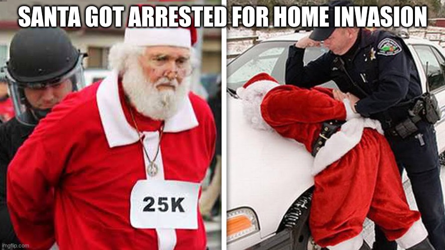 satar | SANTA GOT ARRESTED FOR HOME INVASION | image tagged in fun | made w/ Imgflip meme maker