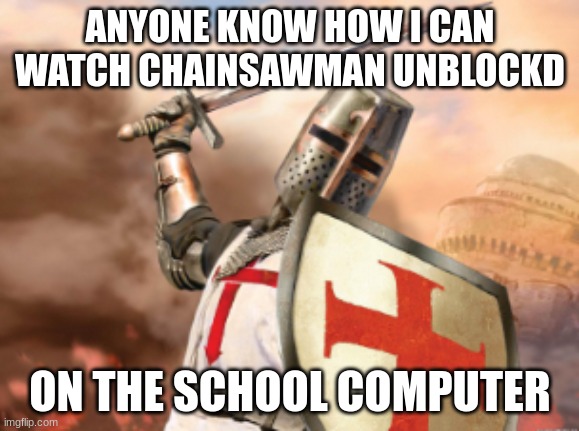 crusader | ANYONE KNOW HOW I CAN WATCH CHAINSAWMAN UNBLOCKD; ON THE SCHOOL COMPUTER | image tagged in crusader | made w/ Imgflip meme maker