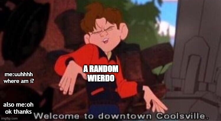 i got lost (°ロ°) ┻━┻ ︵ ＼( °□° )／ ︵ ┻━┻ | A RANDOM WIERDO; me:uuhhhh where am i? also me:oh ok thanks | image tagged in welcome to downtown coolsville | made w/ Imgflip meme maker