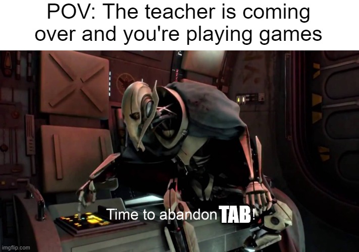 I'm sure we've all done this... | POV: The teacher is coming over and you're playing games; TAB | image tagged in time to abandon ship | made w/ Imgflip meme maker