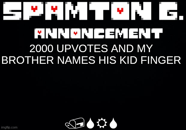 Spamton announcement temp | /SRS; 2000 UPVOTES AND MY BROTHER NAMES HIS KID FINGER | image tagged in spamton announcement temp | made w/ Imgflip meme maker