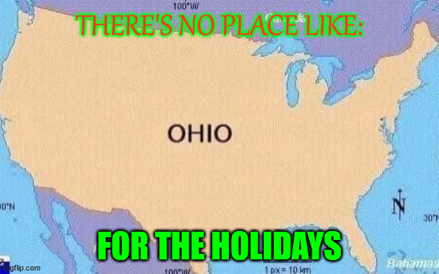 Christmas | THERE'S NO PLACE LIKE:; FOR THE HOLIDAYS | image tagged in ohio,christmas,viral meme,dank memes,boardroom meeting suggestion | made w/ Imgflip meme maker