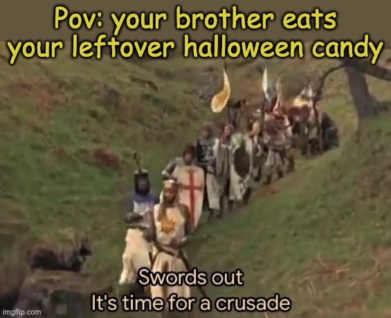 Get ready to have a fight | Pov: your brother eats your leftover halloween candy | image tagged in swords out it's time for a crusade,memes,funny,halloween | made w/ Imgflip meme maker