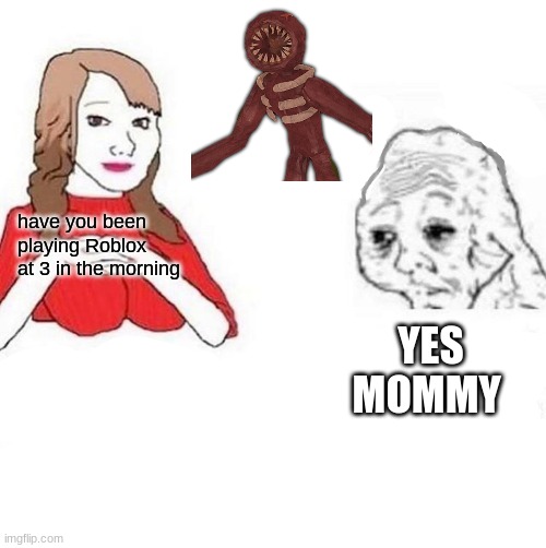 are you playing roblox | have you been playing Roblox at 3 in the morning; YES MOMMY | image tagged in honey it's time to x | made w/ Imgflip meme maker
