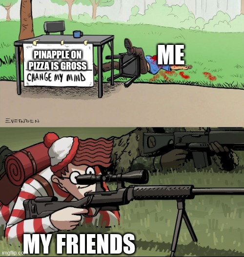 Waldo Snipes Change My Mind Guy | ME; PINAPPLE ON PIZZA IS GROSS; MY FRIENDS | image tagged in waldo snipes change my mind guy | made w/ Imgflip meme maker
