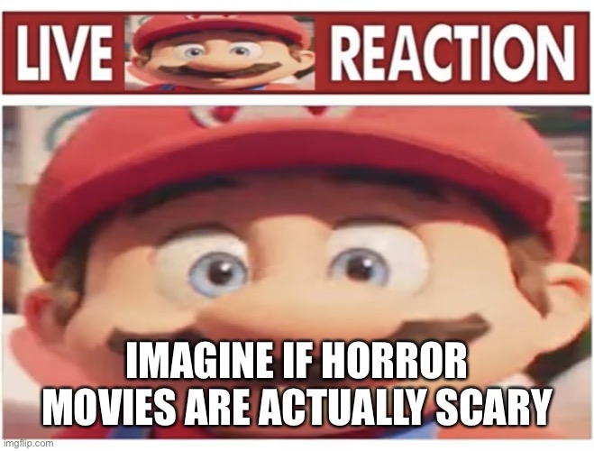 Live Mario Reaction | IMAGINE IF HORROR MOVIES ARE ACTUALLY SCARY | image tagged in live mario reaction | made w/ Imgflip meme maker