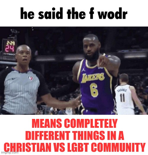 Lol | MEANS COMPLETELY DIFFERENT THINGS IN A CHRISTIAN VS LGBT COMMUNITY | image tagged in he said the f wodr | made w/ Imgflip meme maker