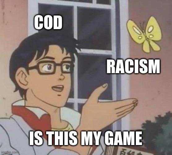 Call of duty community | COD; RACISM; IS THIS MY GAME | image tagged in memes,is this a pigeon | made w/ Imgflip meme maker