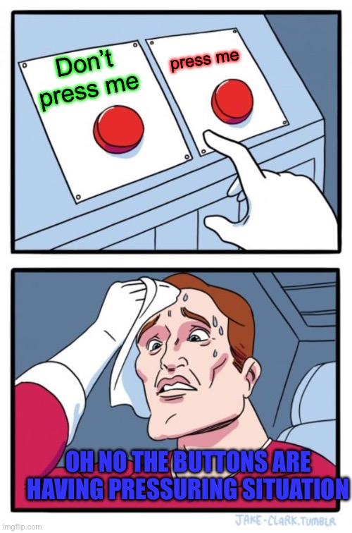 Two Buttons Meme | press me; Don’t press me; OH NO THE BUTTONS ARE HAVING PRESSURING SITUATION | image tagged in memes,two buttons | made w/ Imgflip meme maker