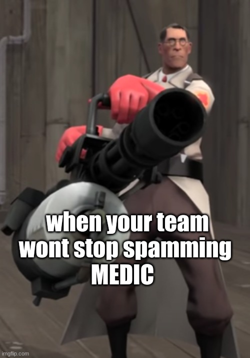 med- | MEDIC; when your team wont stop spamming | image tagged in tf2 minigun medic | made w/ Imgflip meme maker