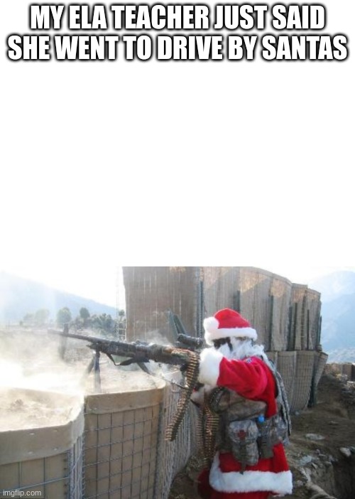 MY ELA TEACHER JUST SAID SHE WENT TO DRIVE BY SANTAS | image tagged in memes,hohoho | made w/ Imgflip meme maker