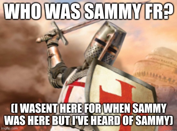 crusader | WHO WAS SAMMY FR? (I WASENT HERE FOR WHEN SAMMY WAS HERE BUT I'VE HEARD OF SAMMY) | image tagged in crusader | made w/ Imgflip meme maker