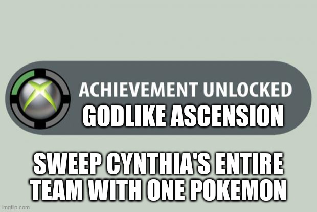 achievement unlocked | GODLIKE ASCENSION; SWEEP CYNTHIA'S ENTIRE TEAM WITH ONE POKEMON | image tagged in achievement unlocked | made w/ Imgflip meme maker