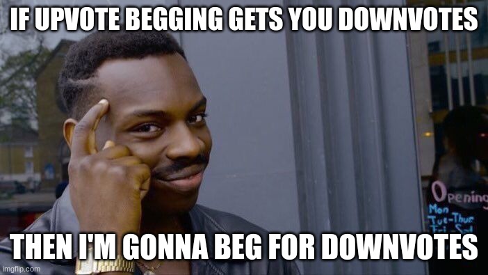 I'm so smart | IF UPVOTE BEGGING GETS YOU DOWNVOTES; THEN I'M GONNA BEG FOR DOWNVOTES | image tagged in memes,roll safe think about it | made w/ Imgflip meme maker